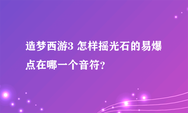 造梦西游3 怎样摇光石的易爆点在哪一个音符？