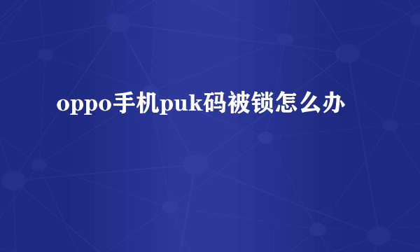 oppo手机puk码被锁怎么办