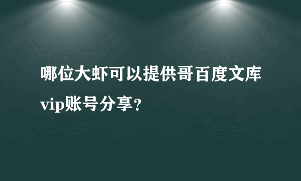 哪位大虾可以提供哥百度文库vip账号分享？