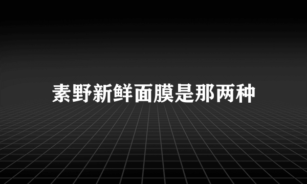 素野新鲜面膜是那两种