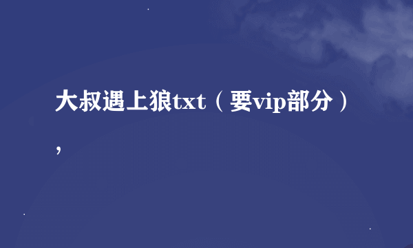 大叔遇上狼txt（要vip部分）,