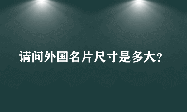 请问外国名片尺寸是多大？