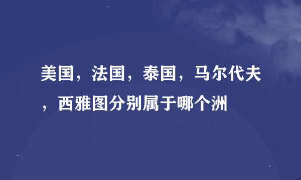 美国，法国，泰国，马尔代夫，西雅图分别属于哪个洲