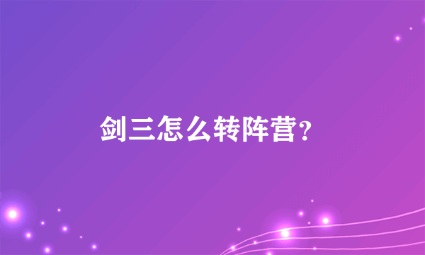 剑三怎么转阵营？