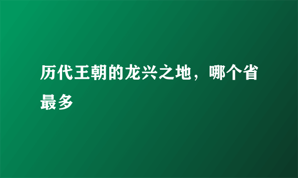 历代王朝的龙兴之地，哪个省最多