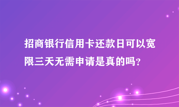 招商银行信用卡还款日可以宽限三天无需申请是真的吗？