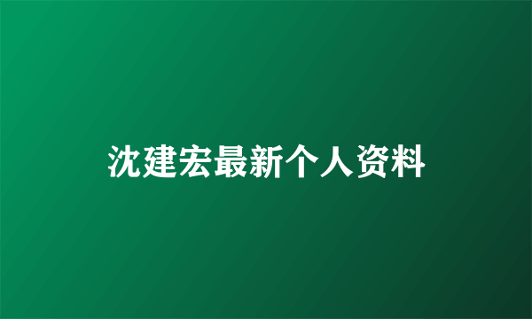 沈建宏最新个人资料