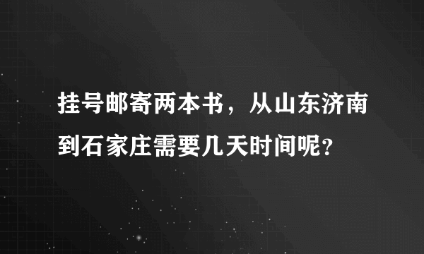 挂号邮寄两本书，从山东济南到石家庄需要几天时间呢？