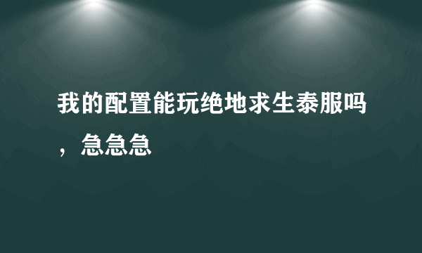 我的配置能玩绝地求生泰服吗，急急急