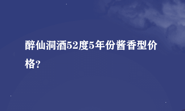 醉仙洞酒52度5年份酱香型价格？