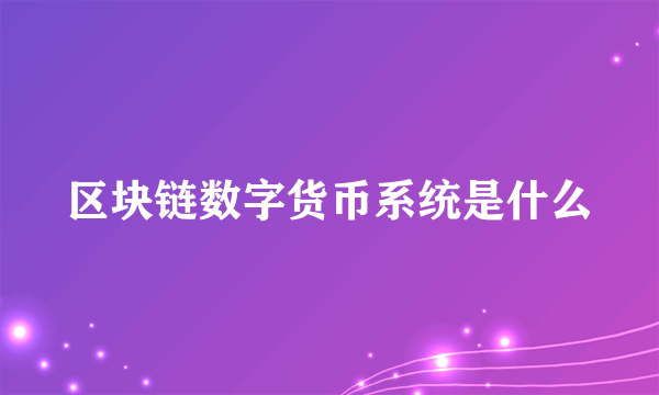 区块链数字货币系统是什么