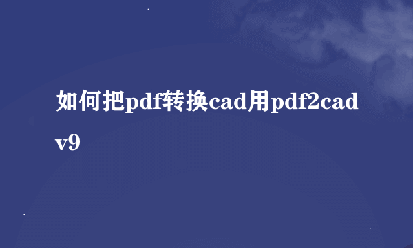 如何把pdf转换cad用pdf2cadv9