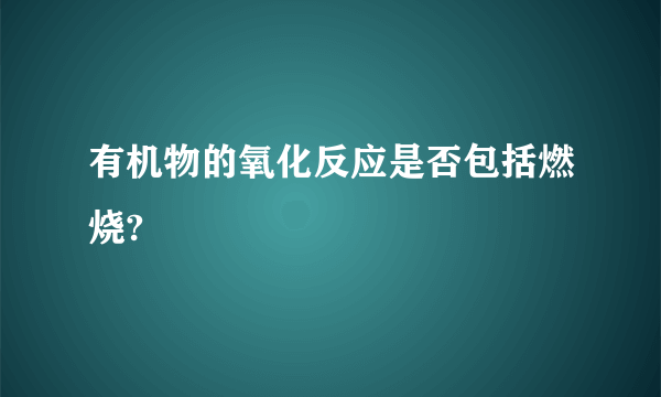 有机物的氧化反应是否包括燃烧?