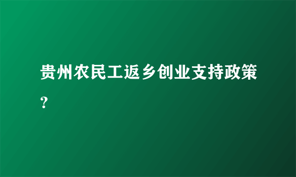 贵州农民工返乡创业支持政策？