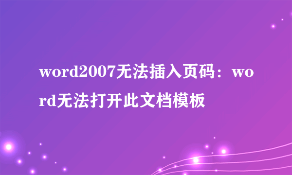 word2007无法插入页码：word无法打开此文档模板