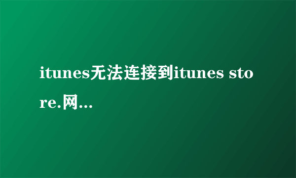 itunes无法连接到itunes store.网络连接意外终止。怎么办？？？