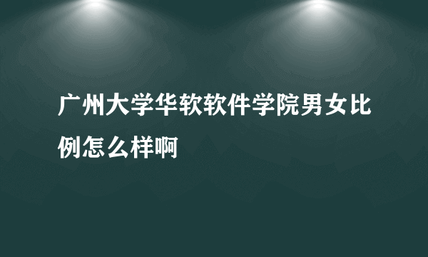 广州大学华软软件学院男女比例怎么样啊