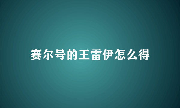 赛尔号的王雷伊怎么得