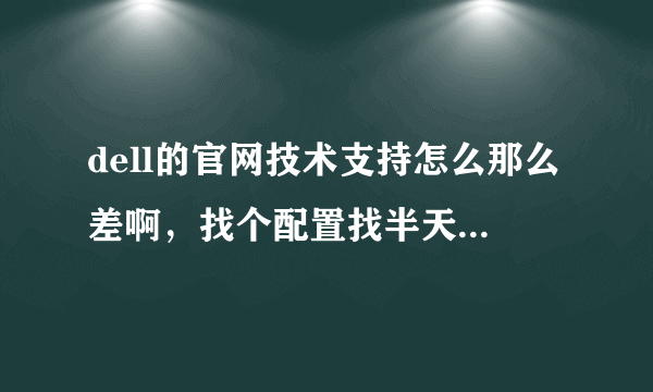 dell的官网技术支持怎么那么差啊，找个配置找半天，谁做的网站啊？