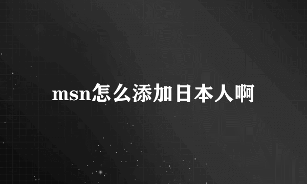 msn怎么添加日本人啊