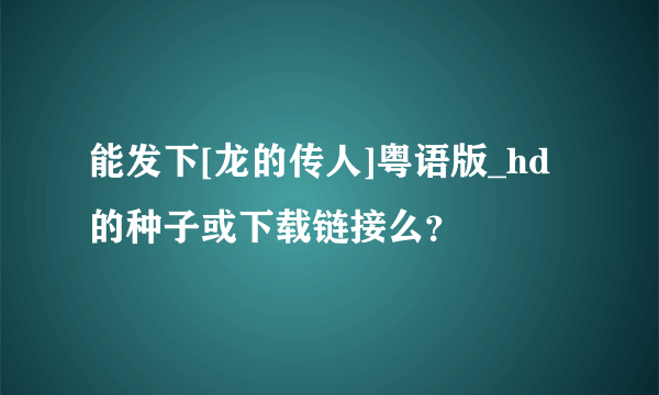 能发下[龙的传人]粤语版_hd的种子或下载链接么？