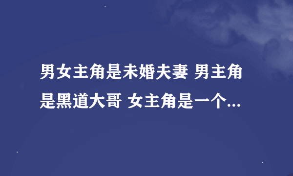 男女主角是未婚夫妻 男主角是黑道大哥 女主角是一个黑道老大的女儿