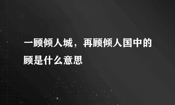 一顾倾人城，再顾倾人国中的顾是什么意思