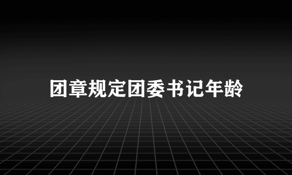 团章规定团委书记年龄