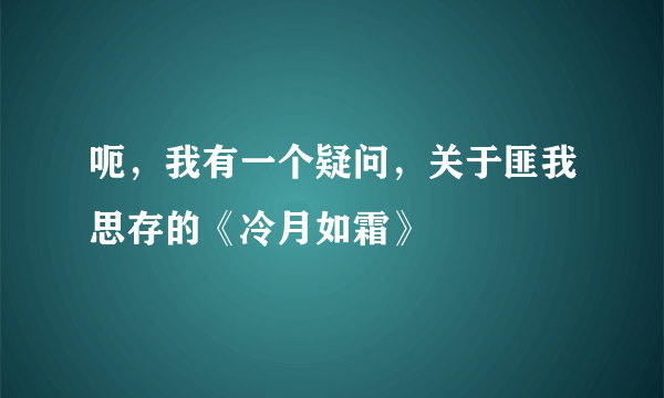 呃，我有一个疑问，关于匪我思存的《冷月如霜》