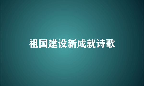 祖国建设新成就诗歌