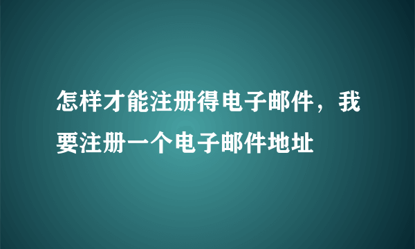 怎样才能注册得电子邮件，我要注册一个电子邮件地址