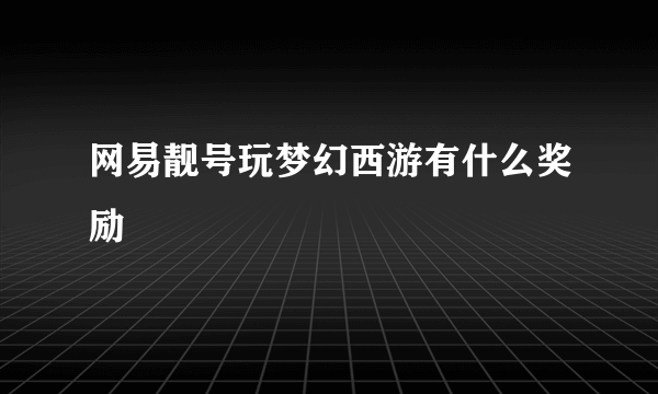 网易靓号玩梦幻西游有什么奖励