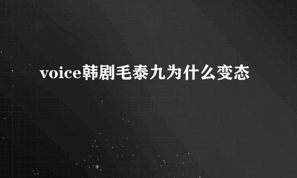 voice韩剧毛泰九为什么变态