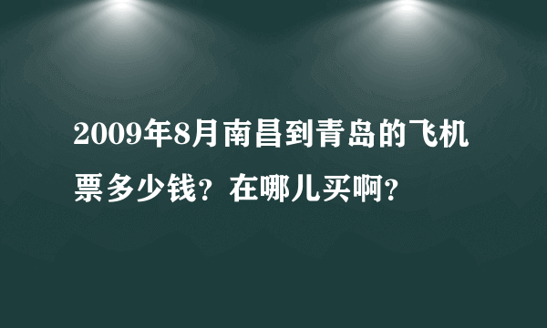 2009年8月南昌到青岛的飞机票多少钱？在哪儿买啊？