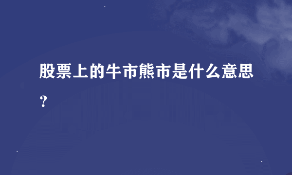 股票上的牛市熊市是什么意思？