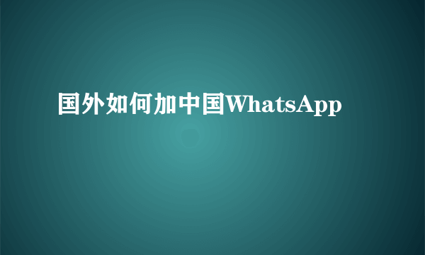 国外如何加中国WhatsApp