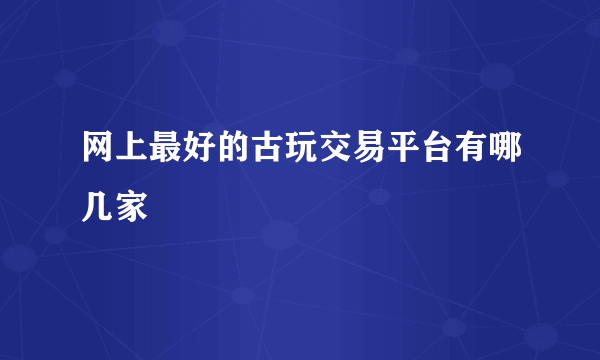 网上最好的古玩交易平台有哪几家