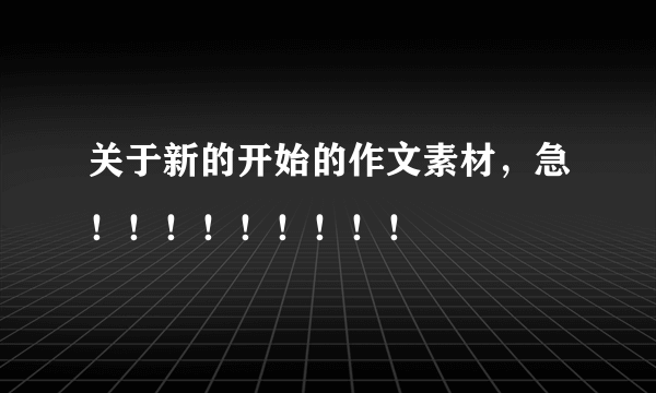 关于新的开始的作文素材，急！！！！！！！！！