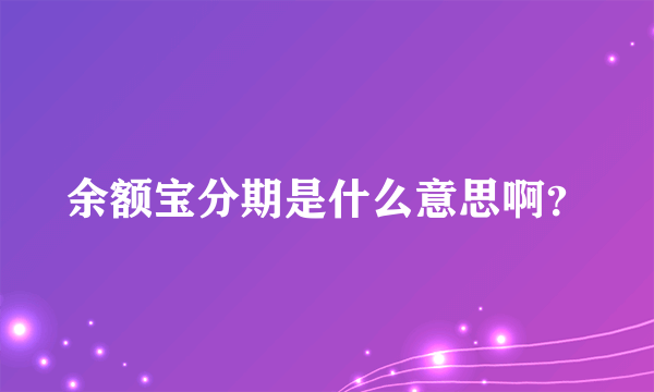 余额宝分期是什么意思啊？