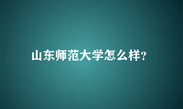 山东师范大学怎么样？