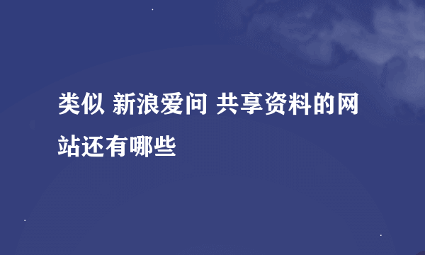 类似 新浪爱问 共享资料的网站还有哪些