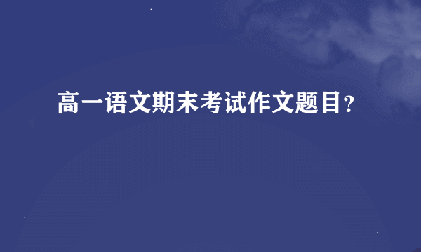 高一语文期末考试作文题目？