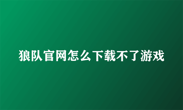 狼队官网怎么下载不了游戏