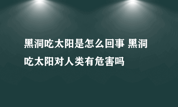 黑洞吃太阳是怎么回事 黑洞吃太阳对人类有危害吗