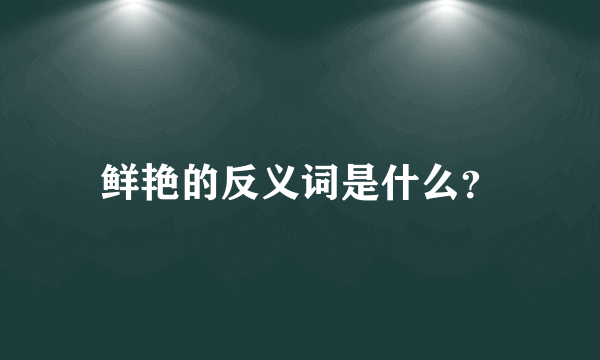 鲜艳的反义词是什么？