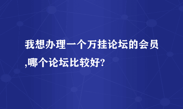 我想办理一个万挂论坛的会员,哪个论坛比较好?