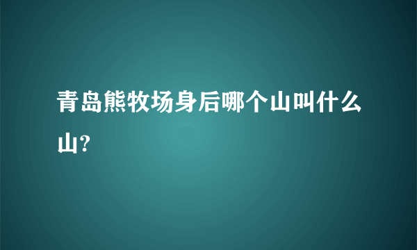 青岛熊牧场身后哪个山叫什么山?