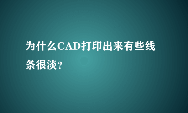 为什么CAD打印出来有些线条很淡？