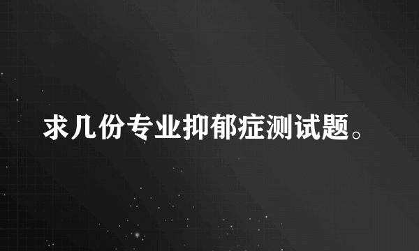 求几份专业抑郁症测试题。