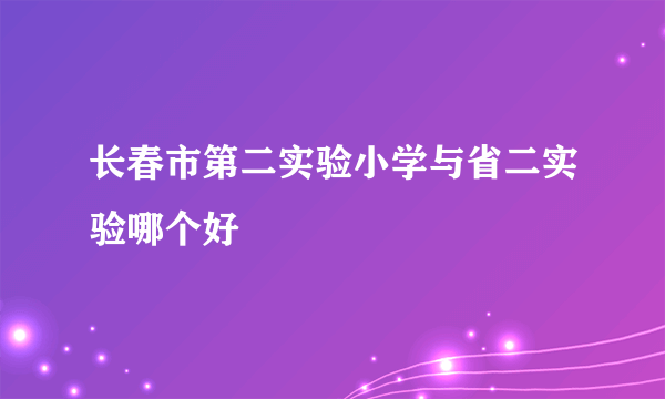 长春市第二实验小学与省二实验哪个好